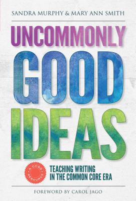 Uncommonly Good Ideas--Teaching Writing in the Common Core Era - Murphy, Sandra, and Smith, Mary Ann