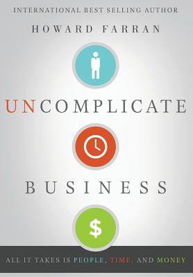 Uncomplicate Business: All It Takes Is People, Time, and Money - Farran, Howard