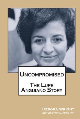 Uncompromised: The Lupe Anguiano Story - Wright, Debora