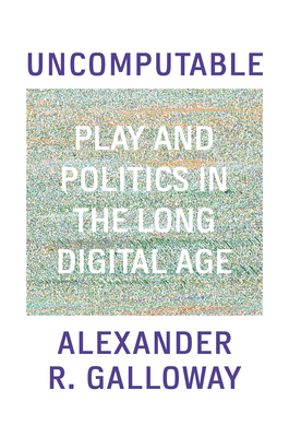 Uncomputable: Play and Politics in the Long Digital Age - Galloway, Alexander R