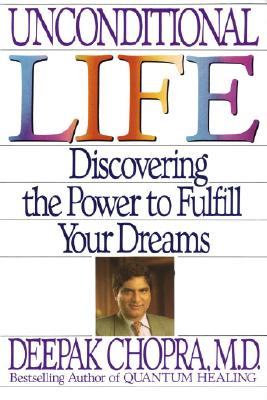 Unconditional Life: Discovering the Power to Fulfill Your Dreams - Chopra, Deepak, Dr., MD