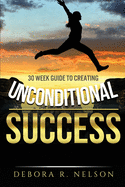 Unconditional Success: 30 week guide to creating unconditional success