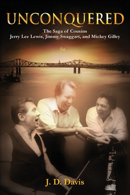 Unconquered: The Saga of Cousins Jerry Lee Lewis, Jimmy Swaggart, and Mickey Gilley - Davis, J D