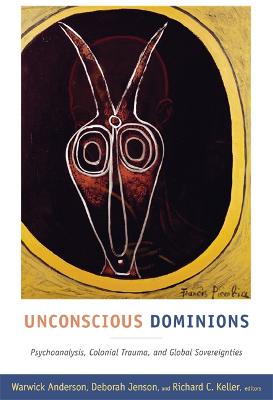 Unconscious Dominions: Psychoanalysis, Colonial Trauma, and Global Sovereignties - Anderson, Warwick, Professor (Editor), and Jenson, Deborah, Prof. (Editor), and Keller, Richard C (Editor)