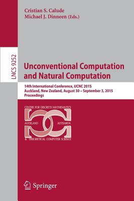 Unconventional Computation and Natural Computation: 14th International Conference, Ucnc 2015, Auckland, New Zealand, August 30 -- September 3, 2015, Proceedings - Calude, Cristian S (Editor), and Dinneen, Michael J (Editor)