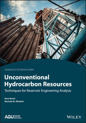 Unconventional Hydrocarbon Resources: Techniques for Reservoir Engineering Analysis - Barati, Reza, and Alhubail, Mustafa M