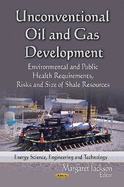 Unconventional Oil & Gas Development: Environmental & Public Health Requirements, Risks & Size of Shale Resources