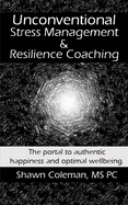 Unconventional Stress Management and Resilience Coaching: The Portal to Authentic Happiness and Optimal Wellbeing.