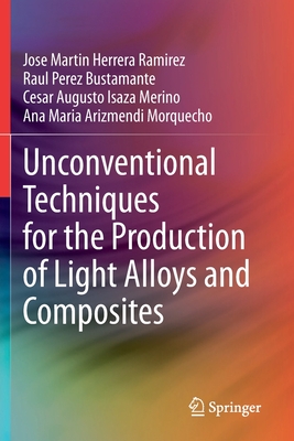 Unconventional Techniques for the Production of Light Alloys and Composites - Herrera Ramirez, Jose Martin, and Perez Bustamante, Raul, and Isaza Merino, Cesar Augusto