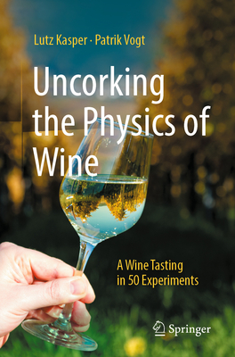 Uncorking the Physics of Wine: A Wine Tasting in 50 Experiments - Kasper, Lutz, and Vogt, Patrik