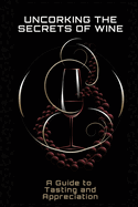 Uncorking the Secrets of Wine: A Guide to Tasting and Appreciation