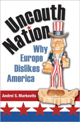 Uncouth Nation: Why Europe Dislikes America - Markovits, Andrei S