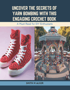 Uncover the Secrets of Yarn Bombing with this Engaging Crochet Book: A Must Read for DIY Enthusiasts