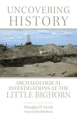 Uncovering History: Archaeological Investigations at the Little Bighorn - Scott, Douglas D, and Reece, Bob (Foreword by)