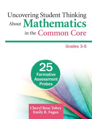 Uncovering Student Thinking About Mathematics in the Common Core, Grades 3-5: 25 Formative Assessment Probes - Tobey, Cheryl Rose, and Fagan, Emily R