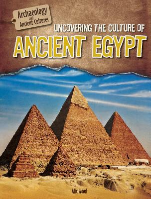Uncovering the Culture of Ancient Egypt - Wood, Alix