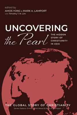 Uncovering the Pearl: The Hidden Story of Christianity in Asia - Yong, Amos (Editor), and Lamport, Mark A (Editor), and Lim, Timothy T N (Editor)