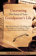 Uncovering the Story of Your Grandparent's Life: 199 Questions for Grandma and Grandpa to Transform their Experiences into a Memoir