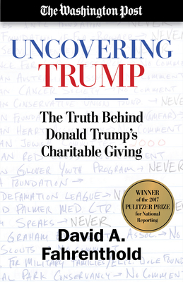 Uncovering Trump: The Truth Behind Donald Trump's Charitable Giving - Fahrenthold, David A, and The Washington Post