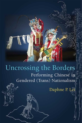 Uncrossing the Borders: Performing Chinese in Gendered (Trans)Nationalism - Lei, Daphne