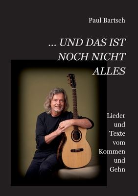 ... und das ist noch nicht alles: Lieder und Texte vom Kommen und Gehn - Bartsch, Paul