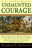 Undaunted Courage: Meriwether Lewis, Thomas Jefferson, and the Opening of the American West - Ambrose, Stephen E