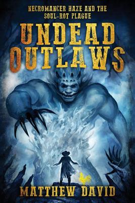 Undead Outlaws: Necromancer Haze and the Soul-Rot Plague - David, Matthew, Dr.