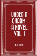 Under a Charm: A Novel. Vol. I