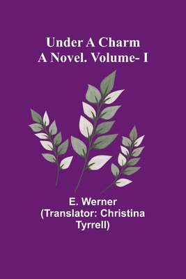 Under a Charm: A Novel. Vol. I - Werner, E, and Tyrrell, Christina (Translated by)