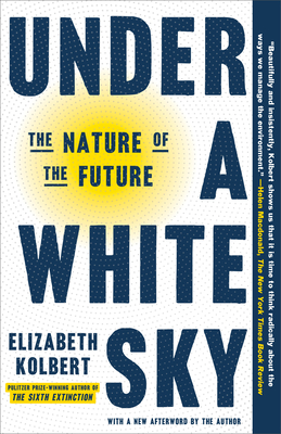 Under a White Sky: The Nature of the Future - Kolbert, Elizabeth