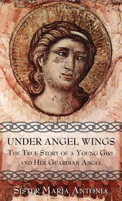 Under Angel Wings: The True Story of a Young Girl and Her Guardian Angel - Antonia, Maria, Sr., and O'Leary, Conall, Fr., O.F.M. (Translated by)