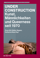 Under Construction: Kunst, M?nnlichkeiten Und Queerness Seit 1970