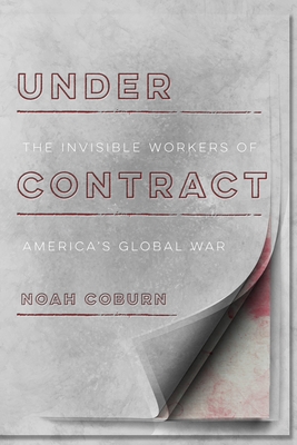 Under Contract: The Invisible Workers of America's Global War - Coburn, Noah