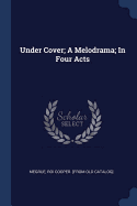 Under Cover; A Melodrama; In Four Acts