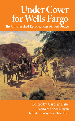 Under Cover for Wells Fargo: The Unvarnished Recollections of Fred Dodge - Dodge, Fred, and Lake, Carolyn (Editor), and Morgan, Neil (Foreword by)