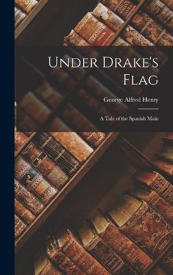 Under Drake's Flag: A Tale of the Spanish Main - Henty, George Alfred