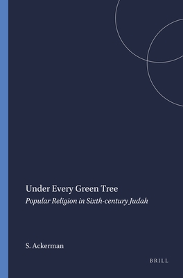 Under Every Green Tree: Popular Religion in Sixth-century Judah - Ackerman, Susan