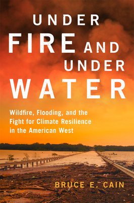 Under Fire and Under Water: Wildfire, Flooding, and the Fight for Climate Resilience in the American West Volume 16 - Cain, Bruce E