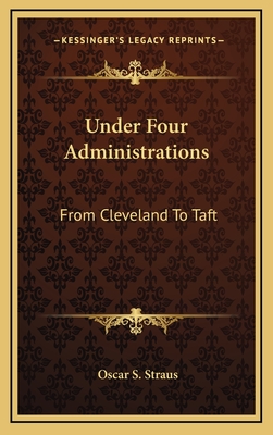 Under Four Administrations: From Cleveland To Taft - Straus, Oscar S