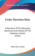 Under Hawaiian Skies: A Narrative Of The Romance, Adventure And History Of The Hawaiian Islands (1922)