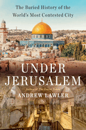 Under Jerusalem: The Buried History of the World's Most Contested City