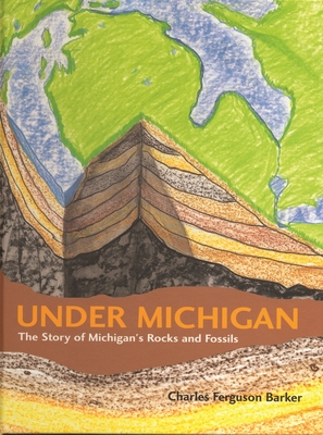 Under Michigan: The Story of Michigan's Rocks and Fossils - Barker, Charles Ferguson