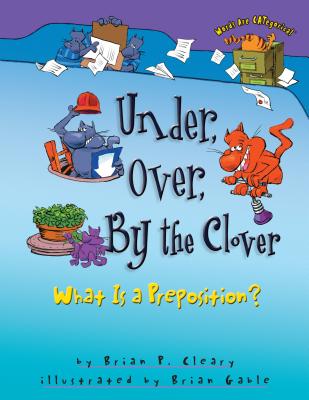 Under, Over, by the Clover: What Is a Preposition? - Cleary, Brian P
