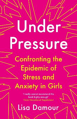 Under Pressure: Confronting the Epidemic of Stress and Anxiety in Girls - Damour, Lisa