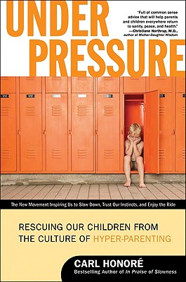 Under Pressure: Rescuing Our Children from the Culture of Hyper-Parenting - Honore, Carl