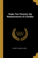 Under Ten Viceroys; the Reminiscences of a Gurkha