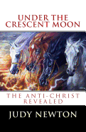 Under the Crescent Moon: The Anti-Christ Revealed