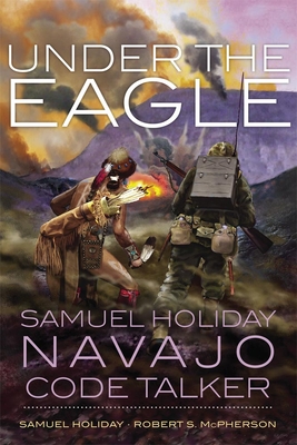 Under the Eagle: Samuel Holiday, Navajo Code Talker - Holiday, Samuel