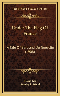 Under the Flag of France: A Tale of Bertrand Du Guesclin (1908) - Ker, David, and Wood, Stanley L (Illustrator)