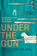 Under the Gun: An Er Doctor's Cure for America's Gun Epidemic